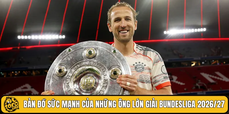 Bản đồ sức mạnh của những ông lớn giải Bundesliga 2026/27