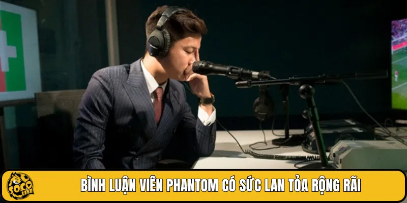 Bình luận viên Phantom có sức lan tỏa rộng rãi