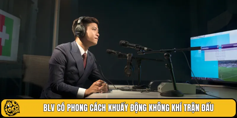BLV có phong cách khuấy động không khí trận đấu