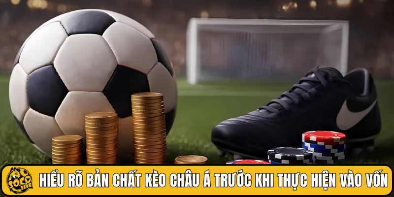 Hiểu rõ bản chất kèo châu Á trước khi thực hiện vào vốn