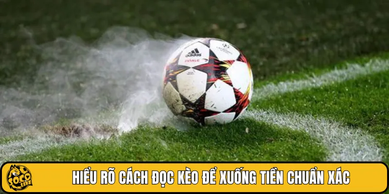 Hiểu rõ cách đọc kèo để xuống tiền chuẩn xác