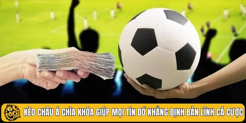 Kèo châu Á chìa khóa giúp mọi tín đồ khẳng định bản lĩnh cá cược