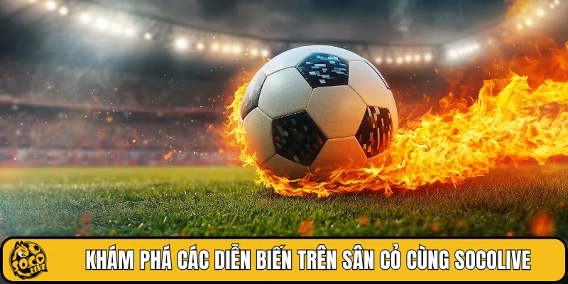Khám phá các diễn biến trên sân cỏ cùng SOCOLIVE