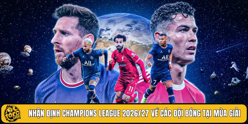 Nhận định Champions League 2026/27 về các đội bóng tại mùa giải