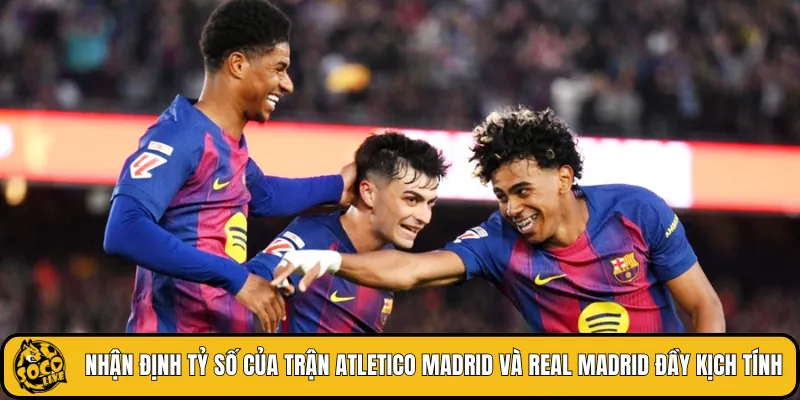 Nhận định tỷ số của trận Atletico Madrid và Real Madrid đầy kịch tính