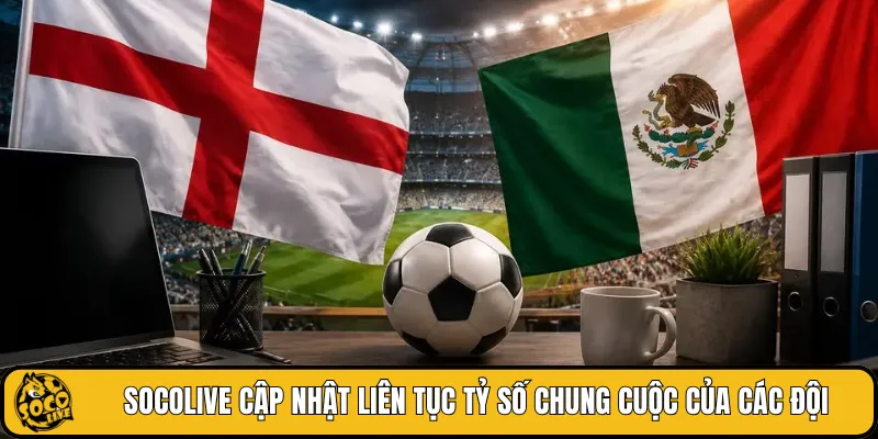 SOCOLIVE cập nhật liên tục tỷ số chung cuộc của các đội
