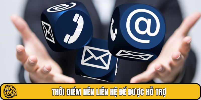 Thời điểm nên liên hệ để được hỗ trợ