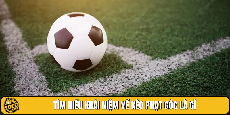 Tìm hiểu khái niệm về kèo phạt góc là gì