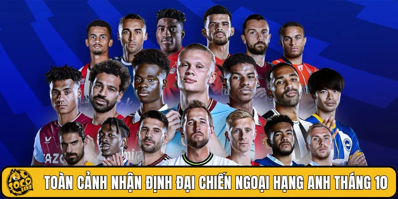 Toàn cảnh nhận định đại chiến Ngoại hạng Anh tháng 10