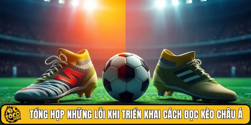 Tổng hợp những lỗi khi triển khai cách đọc kèo châu Á