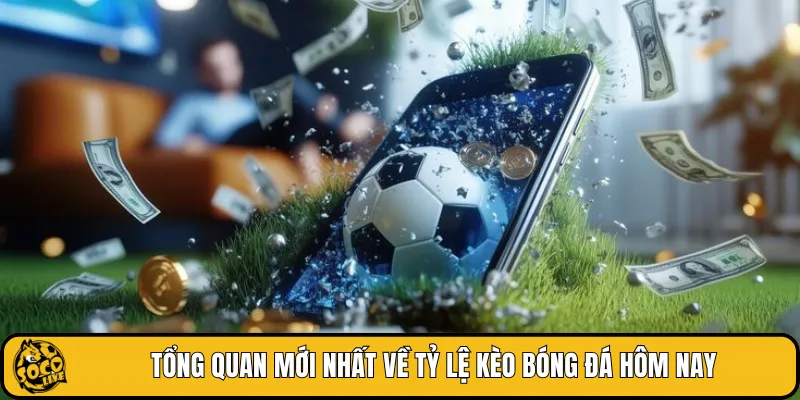 Tổng quan mới nhất về tỷ lệ kèo bóng đá hôm nay