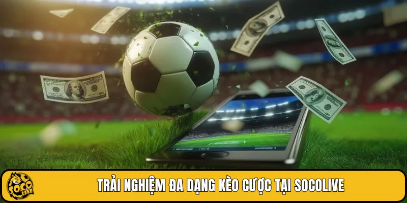 Trải nghiệm đa dạng kèo cược tại SOCOLIVE