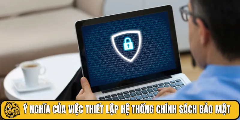 Ý nghĩa của việc thiết lập hệ thống chính sách bảo mật